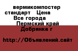 вермикомпостер  стандарт › Цена ­ 4 000 - Все города  »    . Пермский край,Добрянка г.